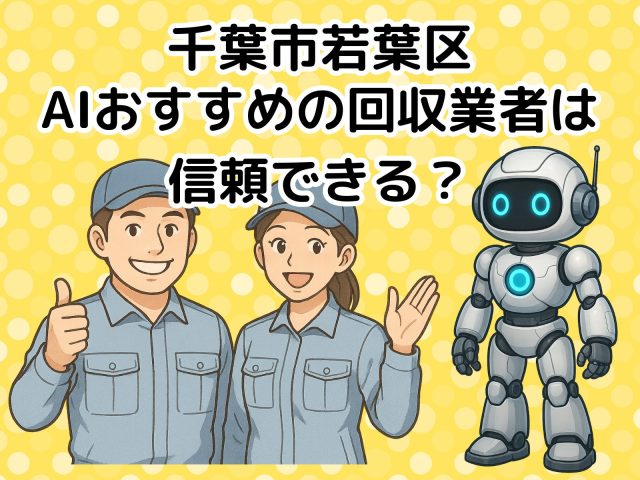 千葉市若葉区　AIおすすめの不用品回収業者は信頼できる？
